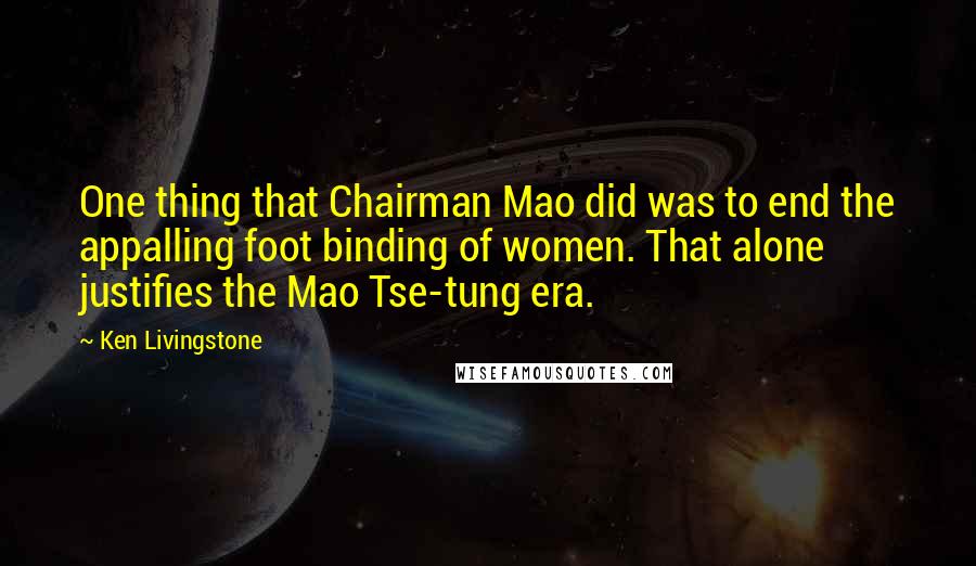 Ken Livingstone quotes: One thing that Chairman Mao did was to end the appalling foot binding of women. That alone justifies the Mao Tse-tung era.