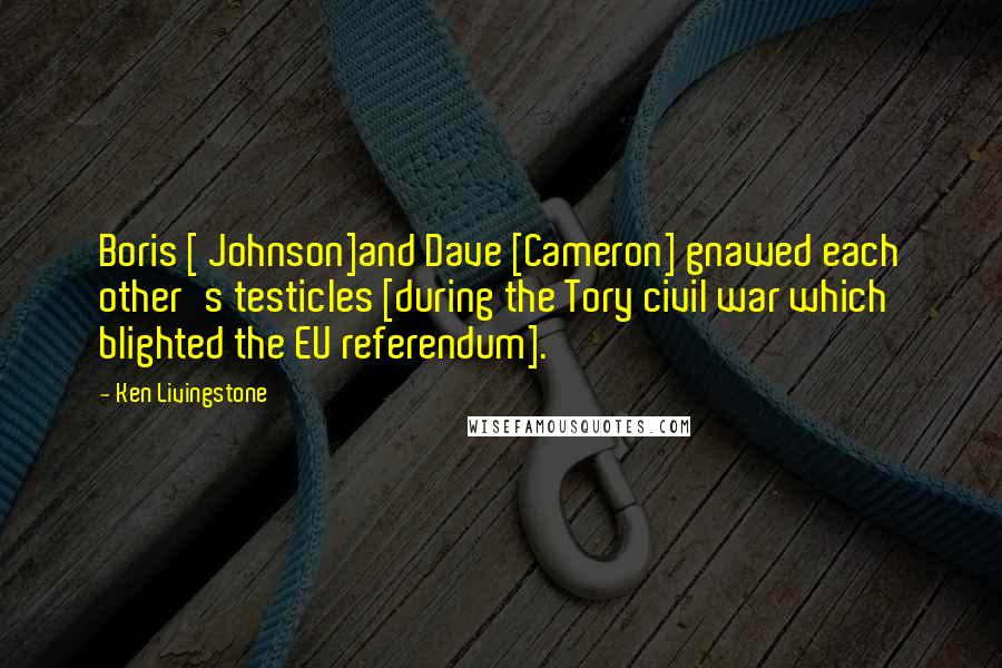 Ken Livingstone quotes: Boris [ Johnson]and Dave [Cameron] gnawed each other's testicles [during the Tory civil war which blighted the EU referendum].