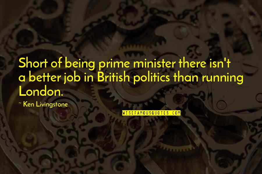 Ken Livingstone Quotes By Ken Livingstone: Short of being prime minister there isn't a