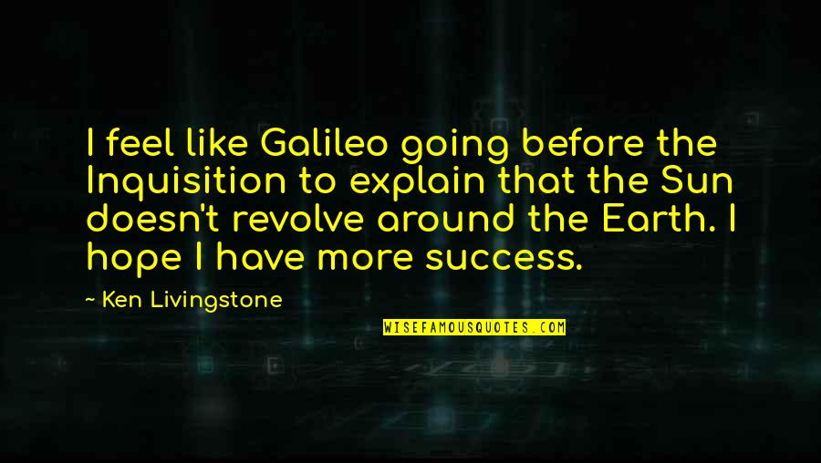 Ken Livingstone Quotes By Ken Livingstone: I feel like Galileo going before the Inquisition