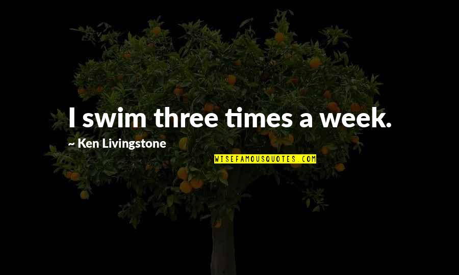 Ken Livingstone Quotes By Ken Livingstone: I swim three times a week.