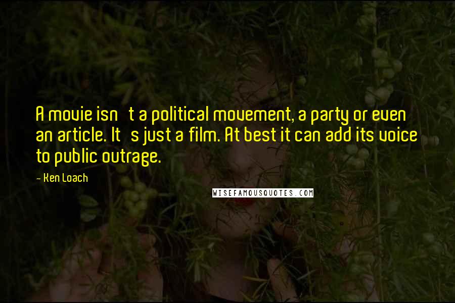 Ken Loach quotes: A movie isn't a political movement, a party or even an article. It's just a film. At best it can add its voice to public outrage.