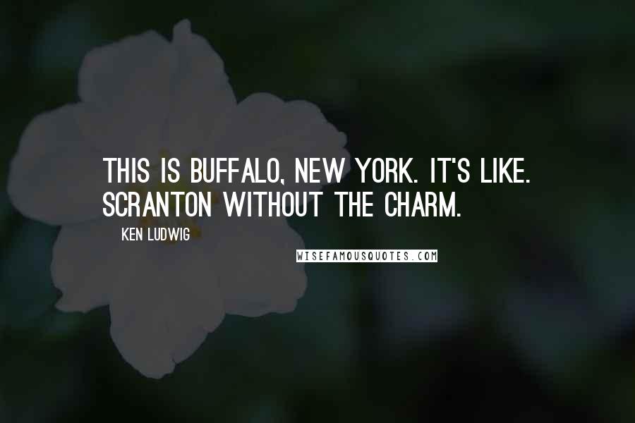 Ken Ludwig quotes: This is Buffalo, New York. It's like. Scranton without the charm.