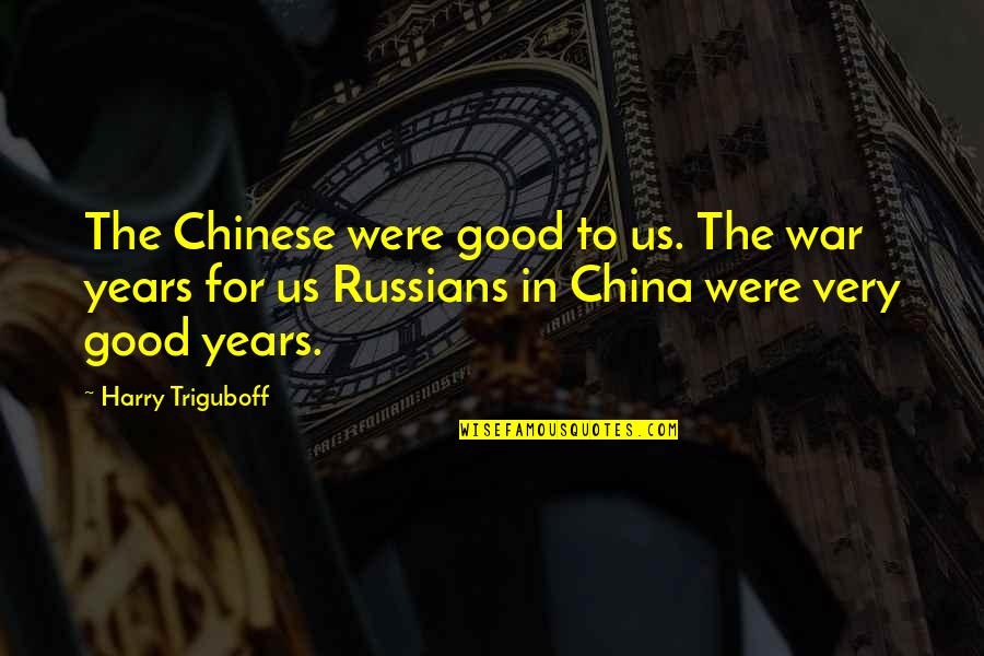 Ken Ludwig Quotes By Harry Triguboff: The Chinese were good to us. The war