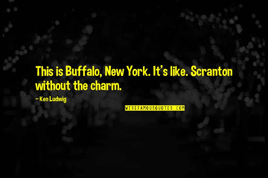 Ken Ludwig Quotes By Ken Ludwig: This is Buffalo, New York. It's like. Scranton