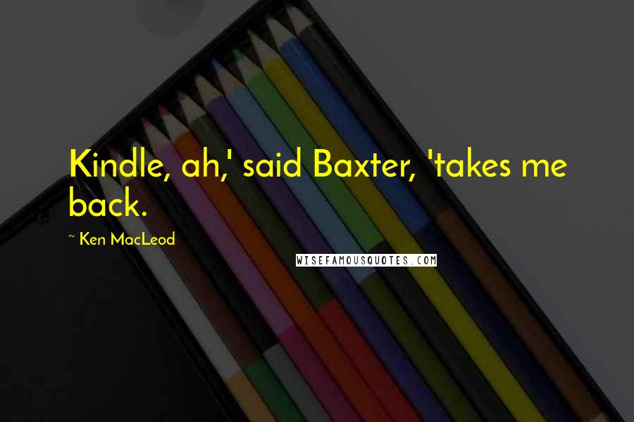 Ken MacLeod quotes: Kindle, ah,' said Baxter, 'takes me back.