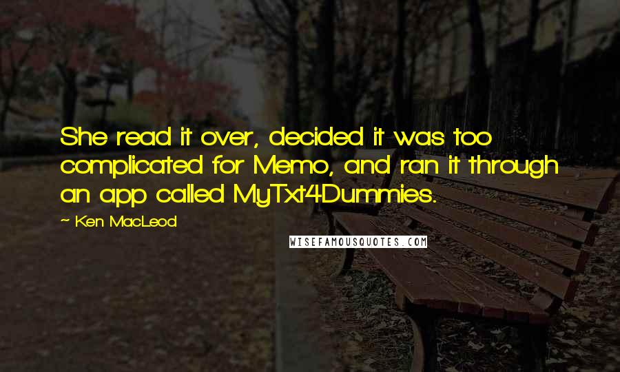 Ken MacLeod quotes: She read it over, decided it was too complicated for Memo, and ran it through an app called MyTxt4Dummies.