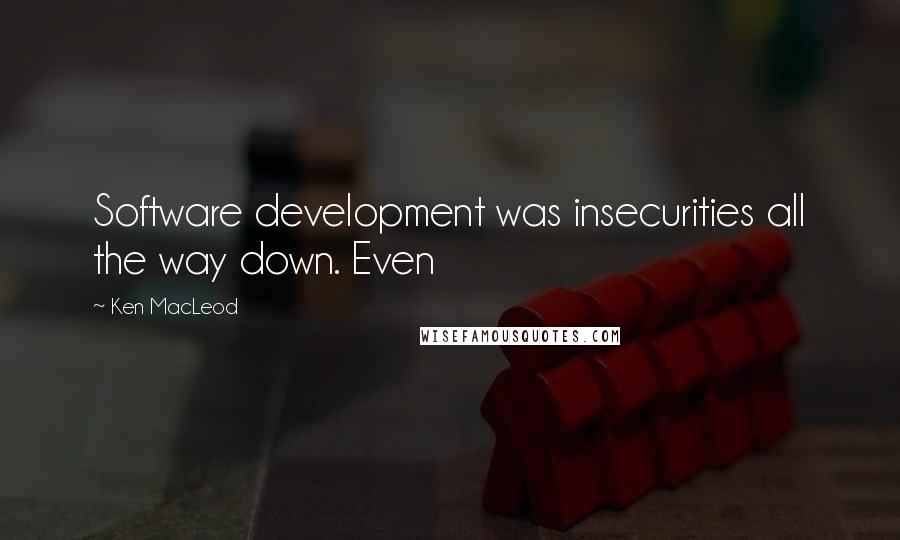 Ken MacLeod quotes: Software development was insecurities all the way down. Even