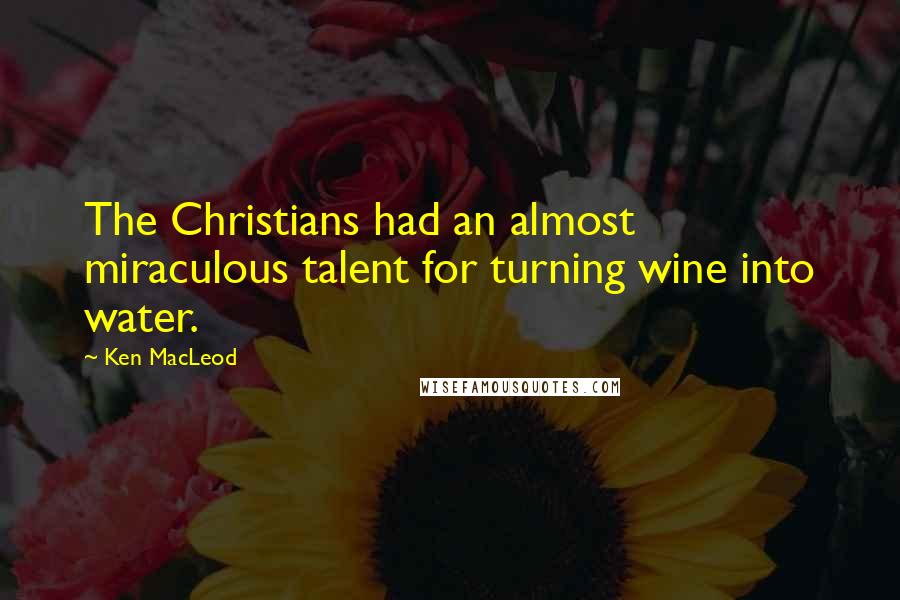 Ken MacLeod quotes: The Christians had an almost miraculous talent for turning wine into water.