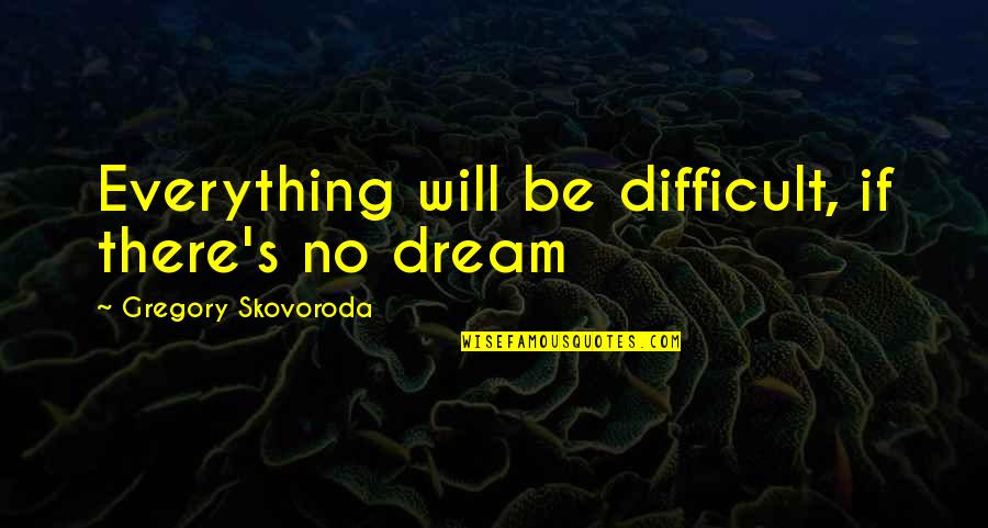 Ken Mannie Quotes By Gregory Skovoroda: Everything will be difficult, if there's no dream