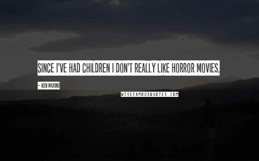Ken Marino quotes: Since I've had children I don't really like horror movies.