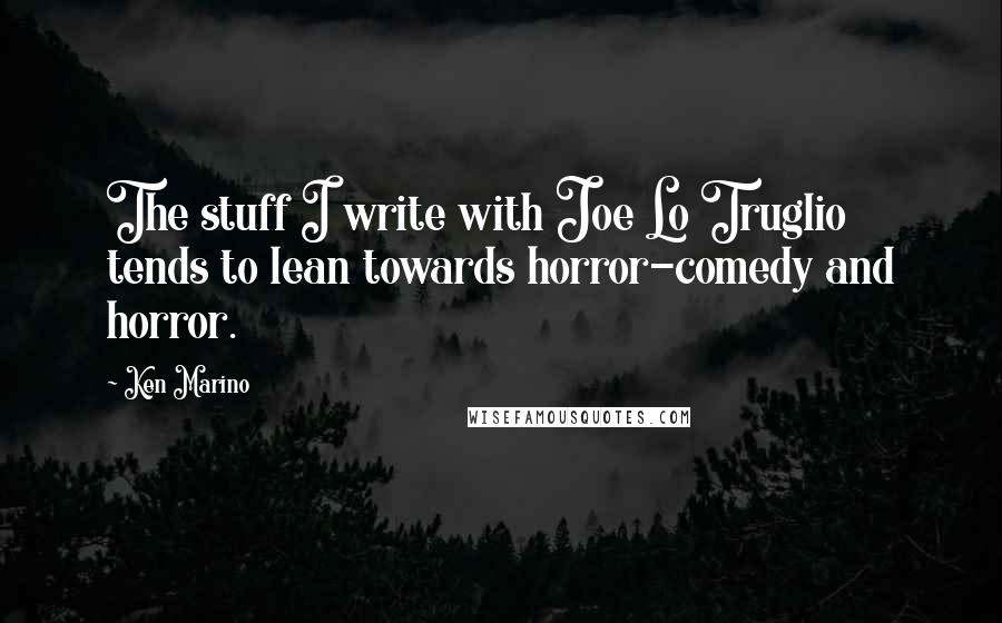 Ken Marino quotes: The stuff I write with Joe Lo Truglio tends to lean towards horror-comedy and horror.