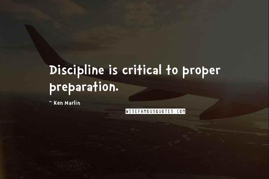 Ken Marlin quotes: Discipline is critical to proper preparation.