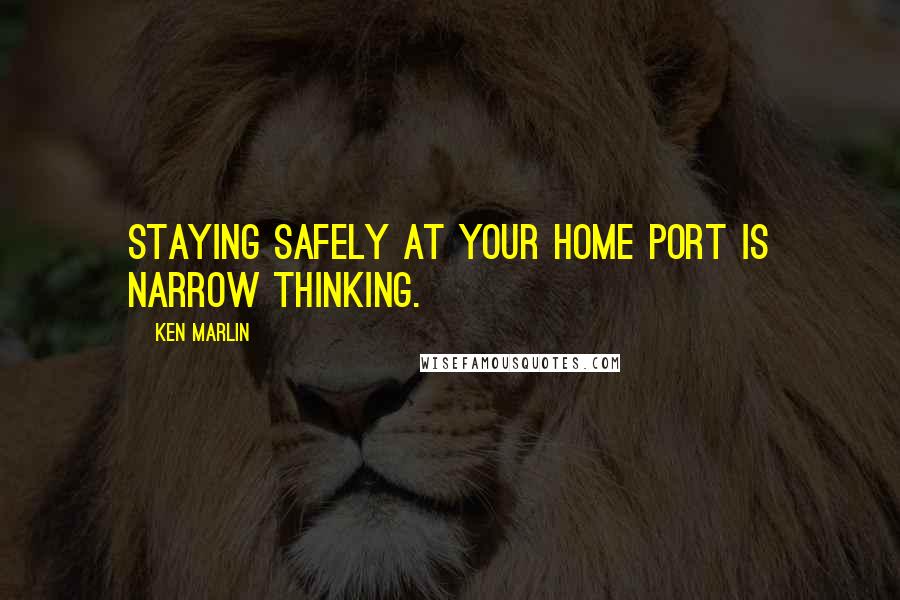 Ken Marlin quotes: Staying safely at your home port is narrow thinking.