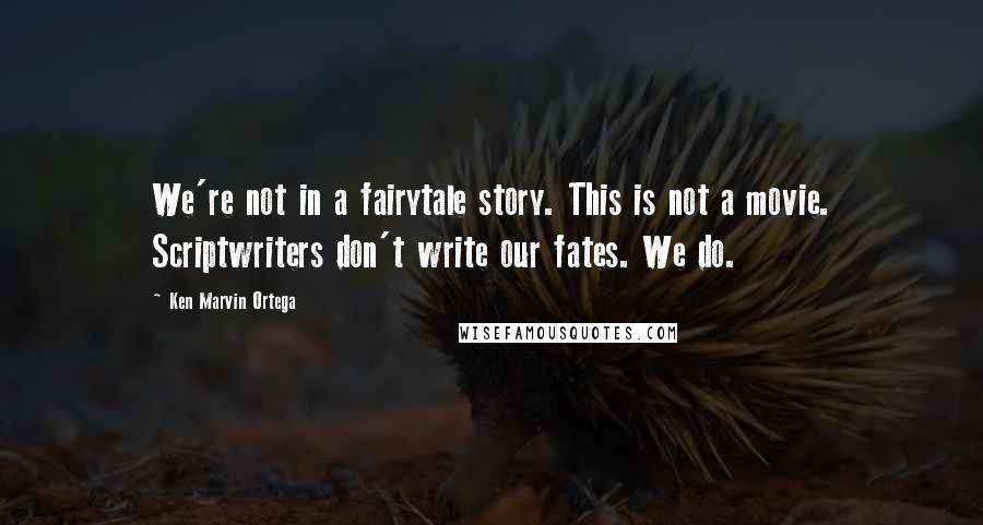 Ken Marvin Ortega quotes: We're not in a fairytale story. This is not a movie. Scriptwriters don't write our fates. We do.