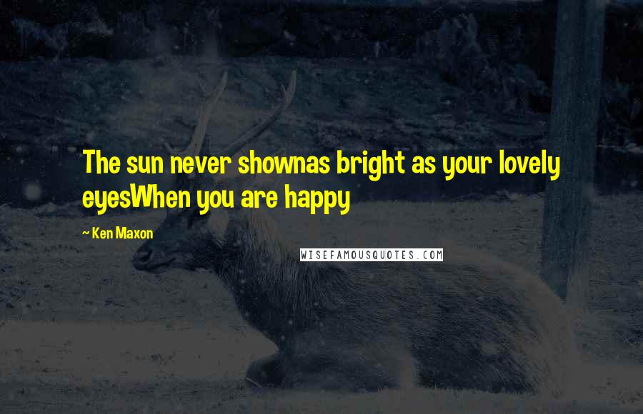 Ken Maxon quotes: The sun never shownas bright as your lovely eyesWhen you are happy