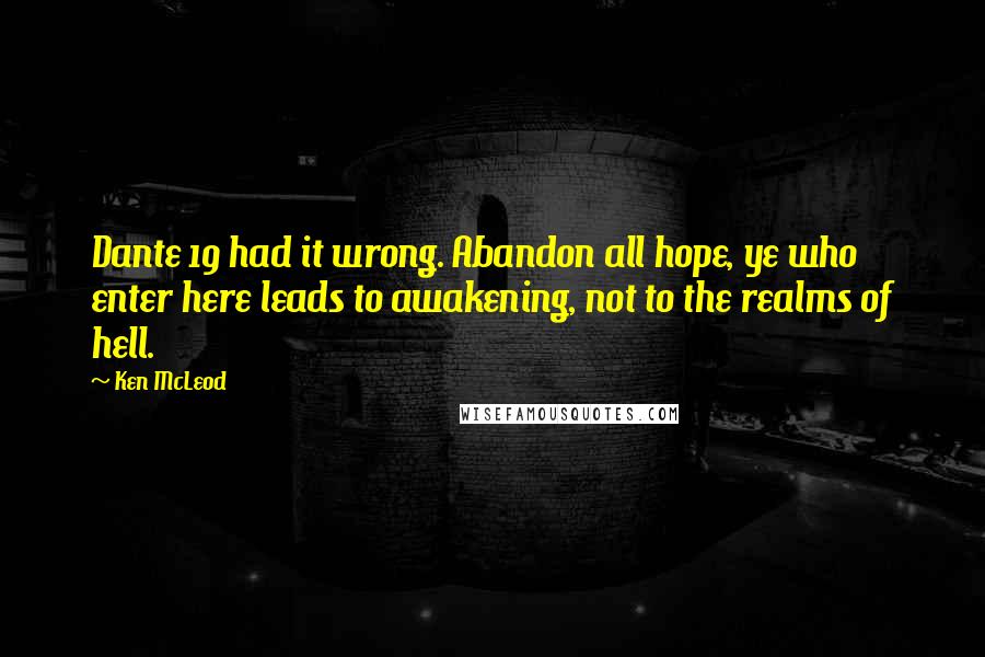 Ken McLeod quotes: Dante 19 had it wrong. Abandon all hope, ye who enter here leads to awakening, not to the realms of hell.