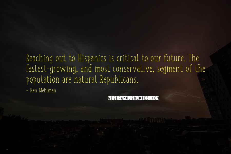 Ken Mehlman quotes: Reaching out to Hispanics is critical to our future. The fastest-growing, and most conservative, segment of the population are natural Republicans.