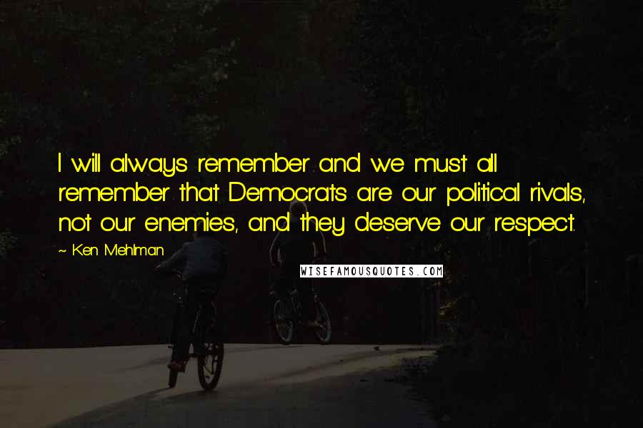 Ken Mehlman quotes: I will always remember and we must all remember that Democrats are our political rivals, not our enemies, and they deserve our respect.