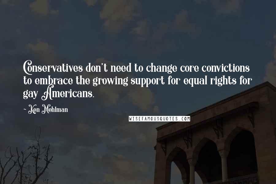 Ken Mehlman quotes: Conservatives don't need to change core convictions to embrace the growing support for equal rights for gay Americans.