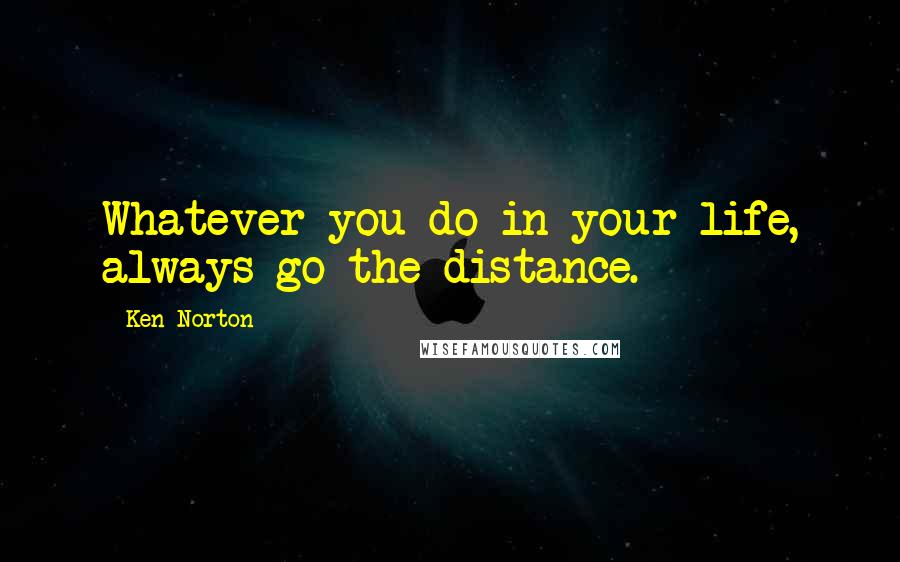 Ken Norton quotes: Whatever you do in your life, always go the distance.