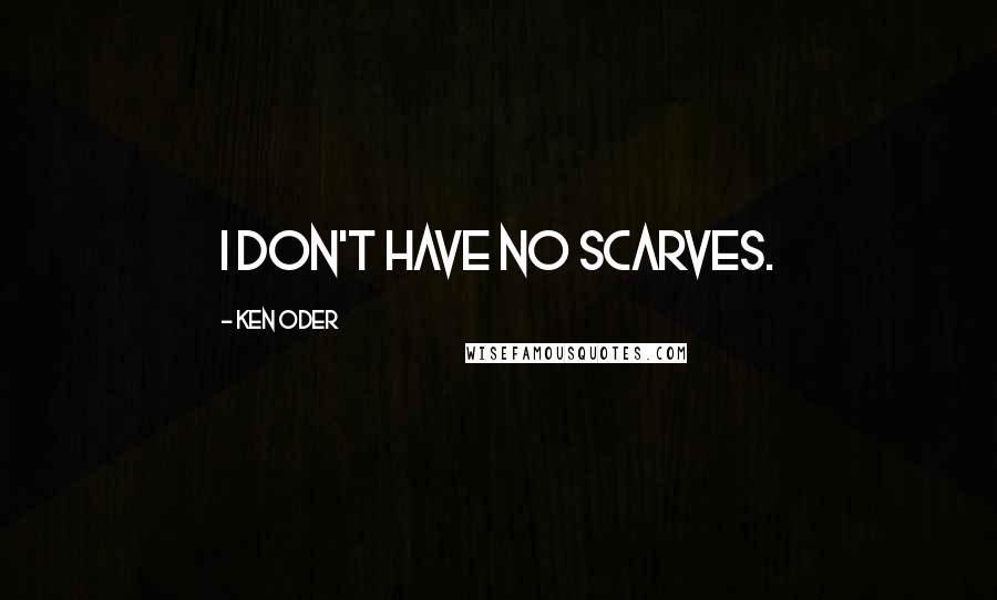 Ken Oder quotes: I don't have no scarves.