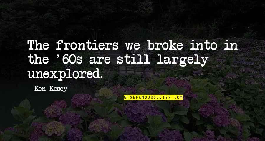 Ken O'keefe Quotes By Ken Kesey: The frontiers we broke into in the '60s