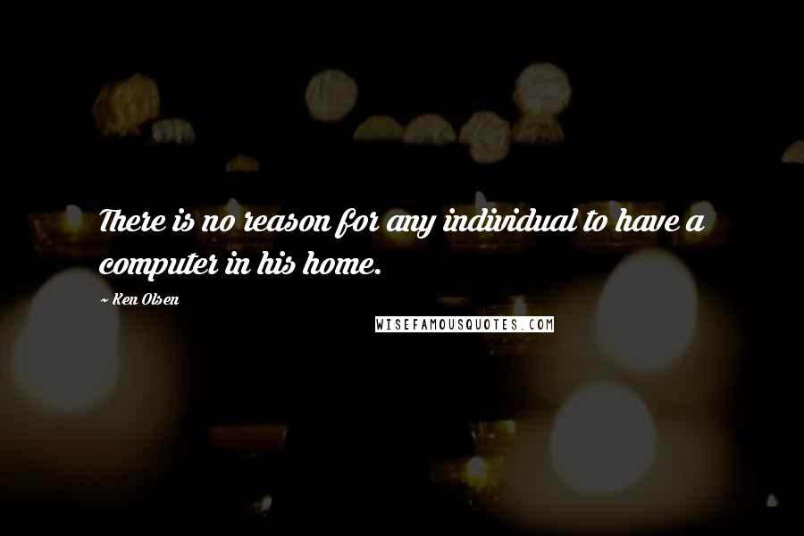 Ken Olsen quotes: There is no reason for any individual to have a computer in his home.