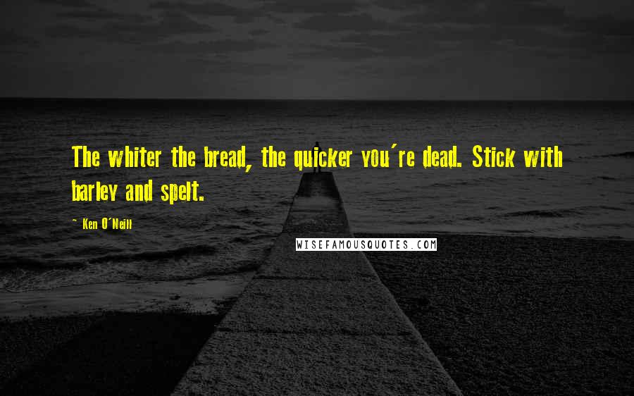 Ken O'Neill quotes: The whiter the bread, the quicker you're dead. Stick with barley and spelt.