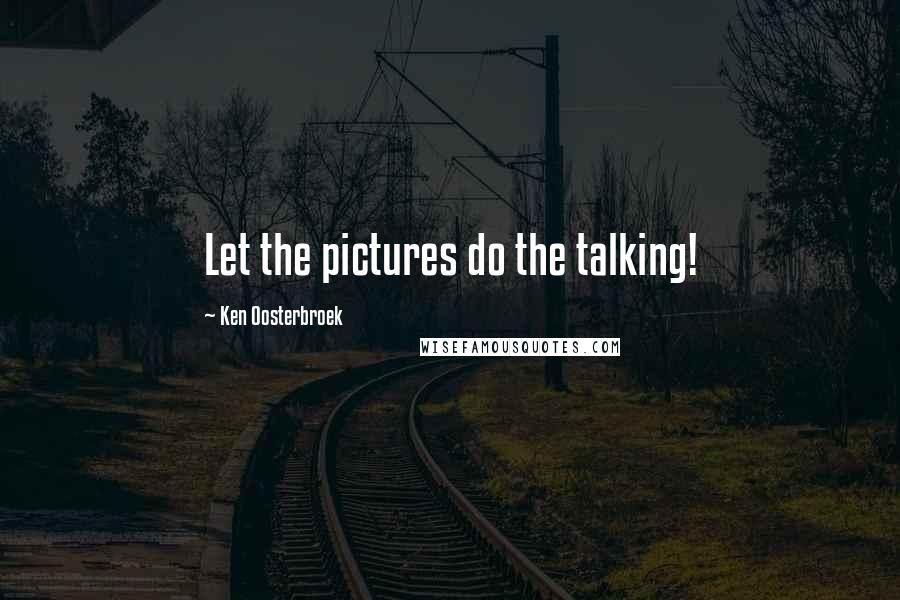 Ken Oosterbroek quotes: Let the pictures do the talking!