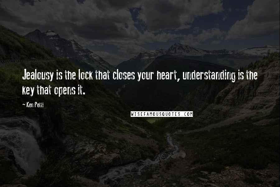 Ken Petti quotes: Jealousy is the lock that closes your heart, understanding is the key that opens it.