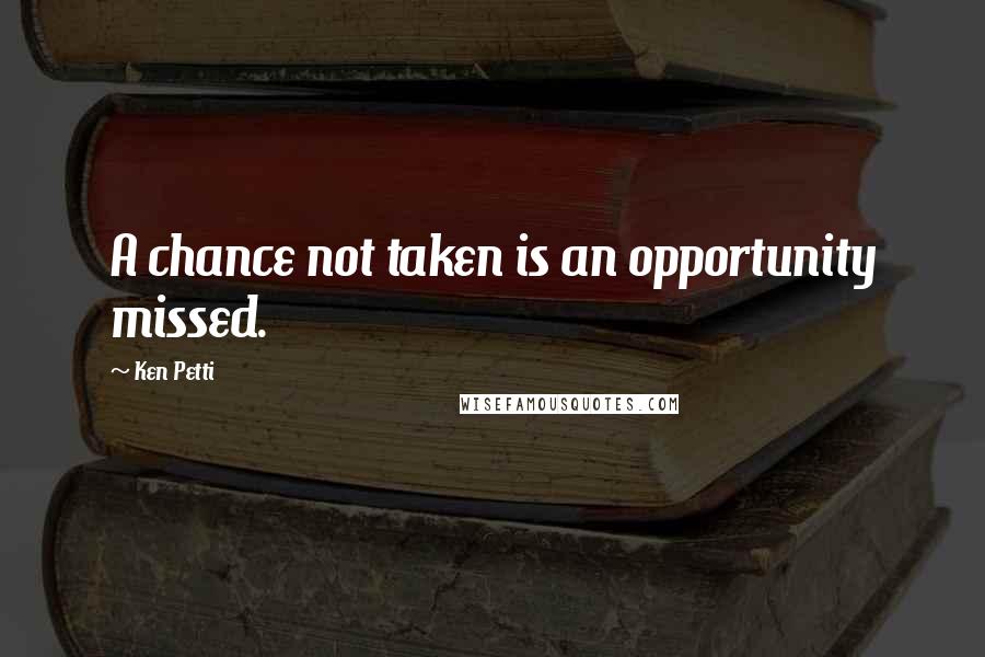 Ken Petti quotes: A chance not taken is an opportunity missed.