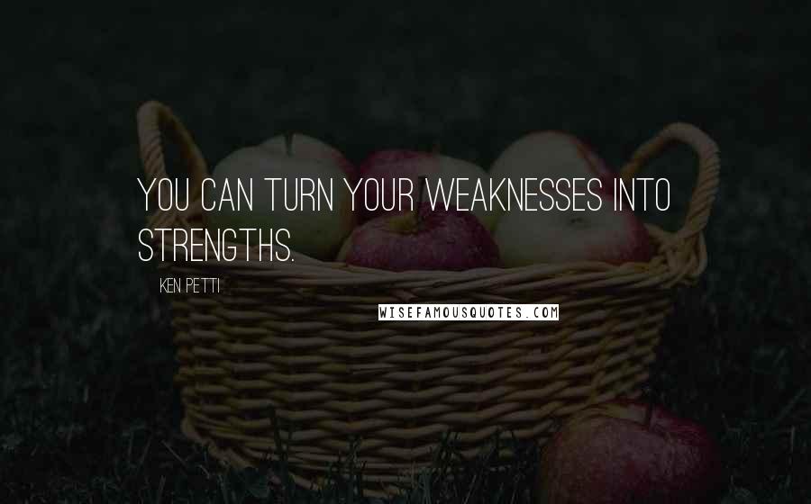 Ken Petti quotes: You can turn your weaknesses into strengths.