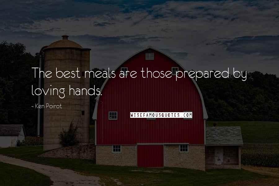 Ken Poirot quotes: The best meals are those prepared by loving hands.