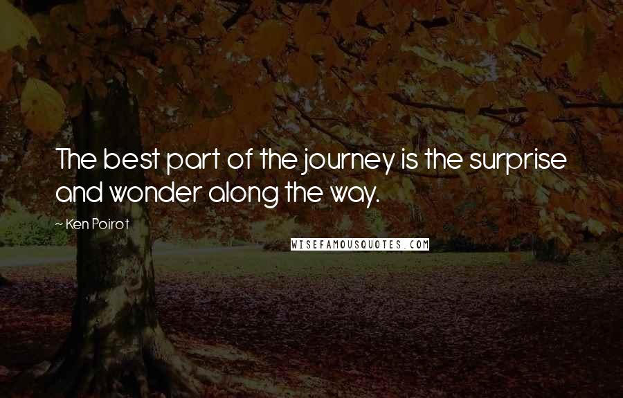 Ken Poirot quotes: The best part of the journey is the surprise and wonder along the way.