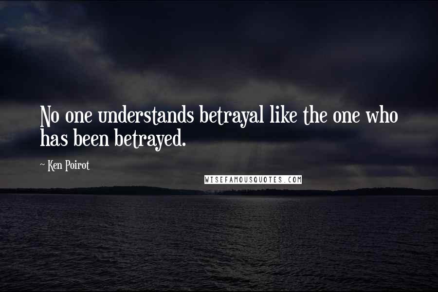 Ken Poirot quotes: No one understands betrayal like the one who has been betrayed.