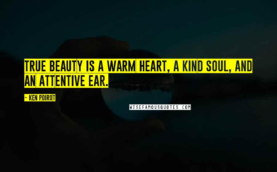Ken Poirot quotes: True beauty is a warm heart, a kind soul, and an attentive ear.