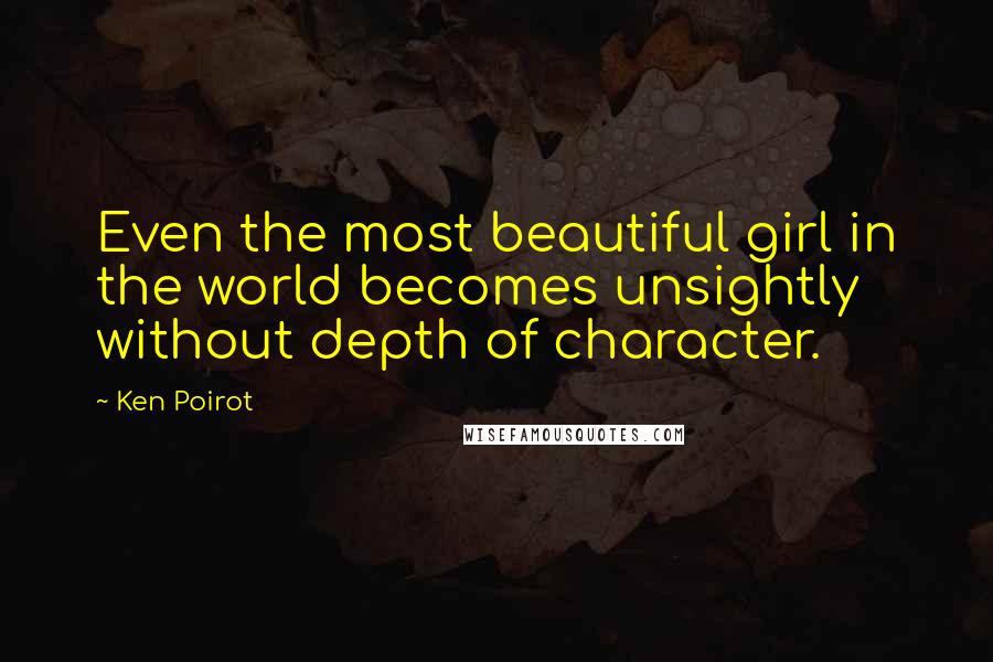Ken Poirot quotes: Even the most beautiful girl in the world becomes unsightly without depth of character.
