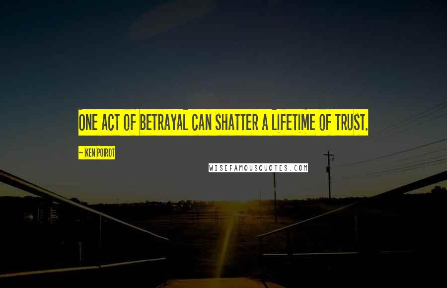 Ken Poirot quotes: One act of betrayal can shatter a lifetime of trust.