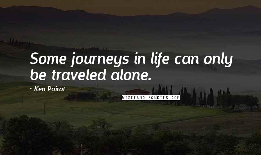 Ken Poirot quotes: Some journeys in life can only be traveled alone.