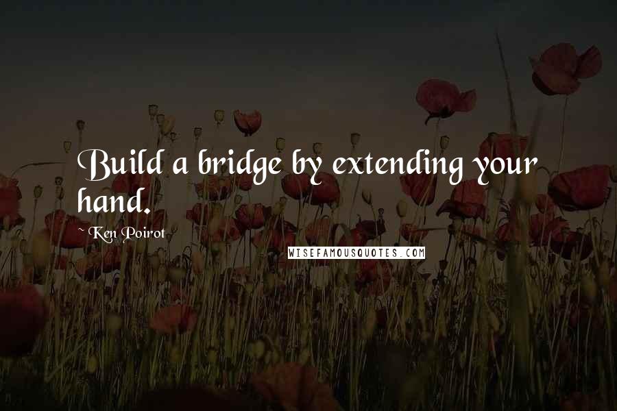 Ken Poirot quotes: Build a bridge by extending your hand.
