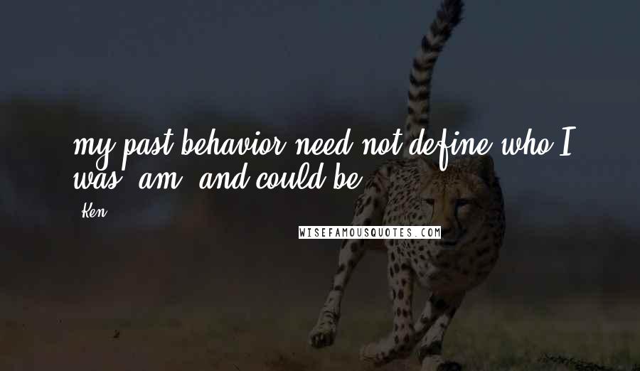 Ken quotes: my past behavior need not define who I was, am, and could be.