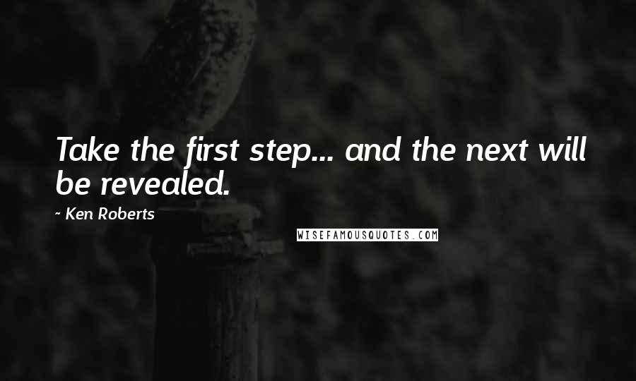 Ken Roberts quotes: Take the first step... and the next will be revealed.