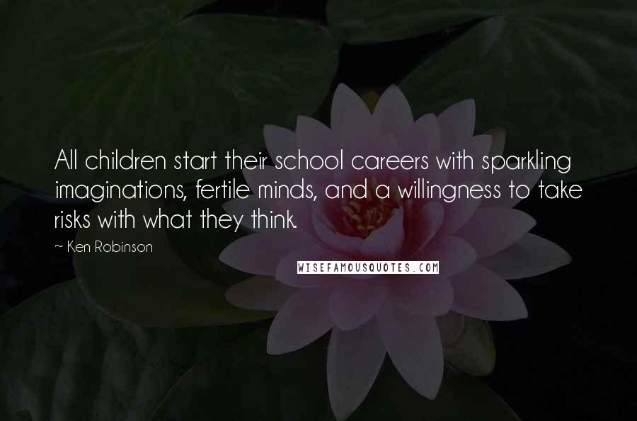 Ken Robinson quotes: All children start their school careers with sparkling imaginations, fertile minds, and a willingness to take risks with what they think.