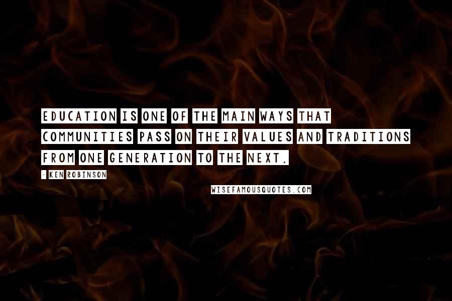 Ken Robinson quotes: Education is one of the main ways that communities pass on their values and traditions from one generation to the next. Ken Robinson quotes: Education is one of the main ways that communities pass on their values and traditions from one generation to the next.