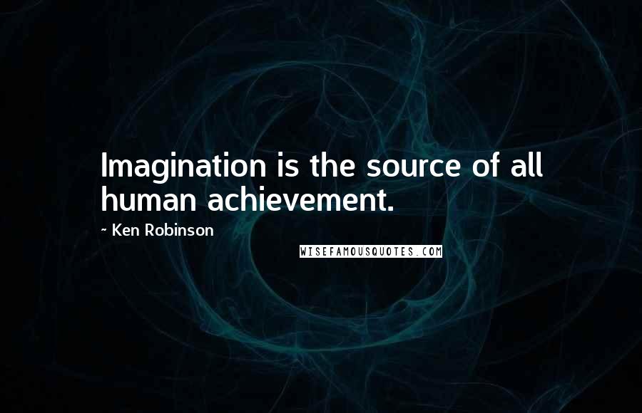 Ken Robinson quotes: Imagination is the source of all human achievement.