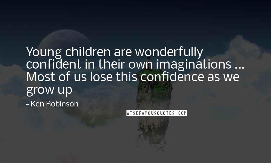 Ken Robinson quotes: Young children are wonderfully confident in their own imaginations ... Most of us lose this confidence as we grow up