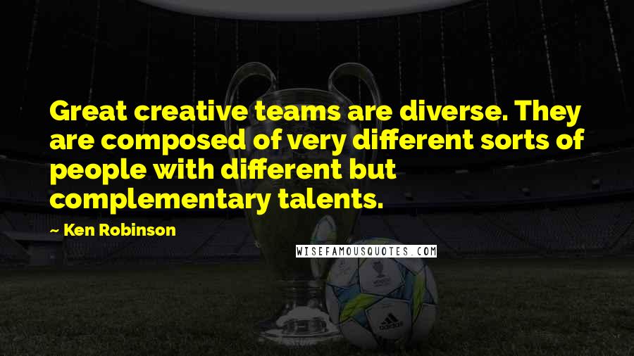 Ken Robinson quotes: Great creative teams are diverse. They are composed of very different sorts of people with different but complementary talents. Ken Robinson quotes: Great creative teams are diverse. They are composed of very different sorts of people with different but complementary talents.