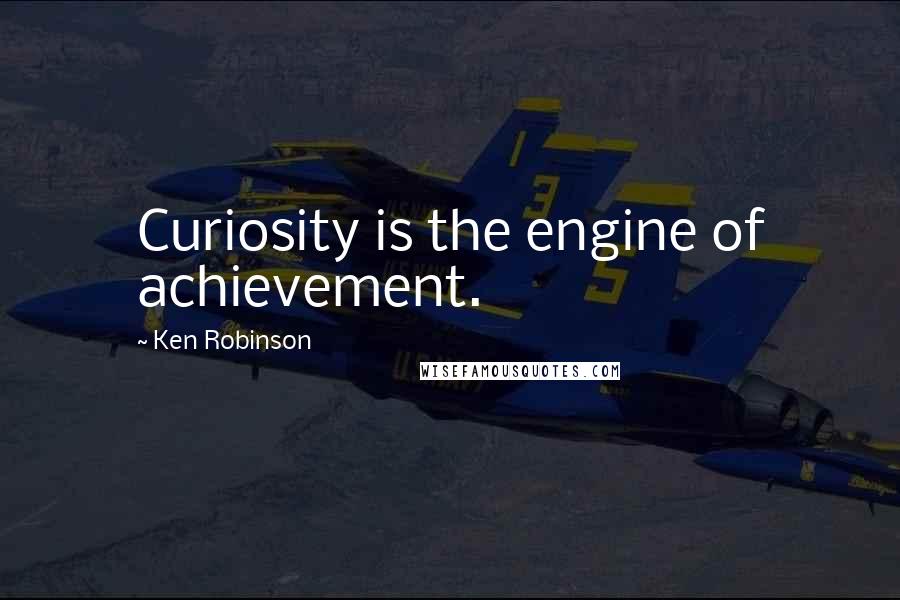 Ken Robinson quotes: Curiosity is the engine of achievement.