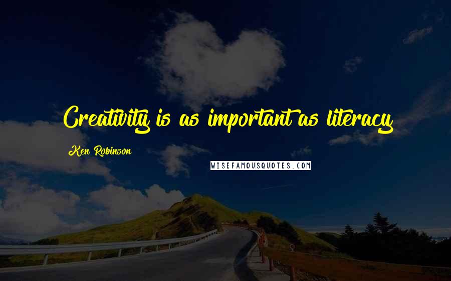 Ken Robinson quotes: Creativity is as important as literacy